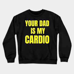 Your Dad Is My Cardio Crewneck Sweatshirt